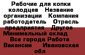 Рабочие для копки колодцев › Название организации ­ Компания-работодатель › Отрасль предприятия ­ Другое › Минимальный оклад ­ 1 - Все города Работа » Вакансии   . Ивановская обл.